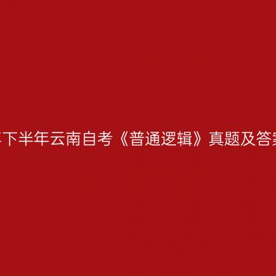 2022年下半年云南自考《普通逻辑》真题及答案解析