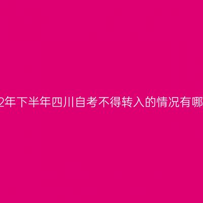 2022年下半年四川自考不得转入的情况有哪些？