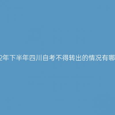 2022年下半年四川自考不得转出的情况有哪些?