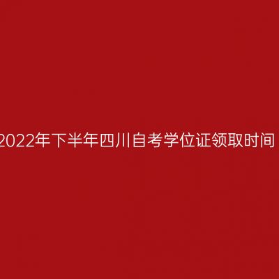 2022年下半年四川自考学位证领取时间