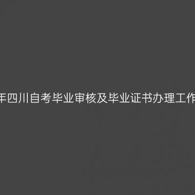 2022年下半年四川自考毕业审核及毕业证书办理工作日程安排表