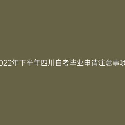 2022年下半年四川自考毕业申请注意事项