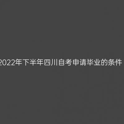 2022年下半年四川自考申请毕业的条件