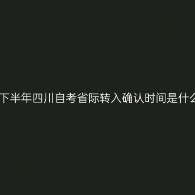 2022年下半年四川自考省际转入确认时间是什么时候？