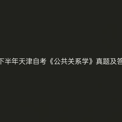 2022年下半年天津自考《公共关系学》真题及答案解析