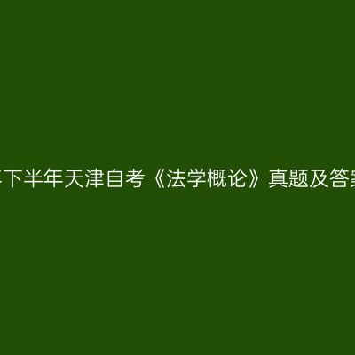 2022年下半年天津自考《法学概论》真题及答案解析