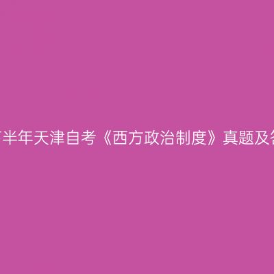 2022年下半年天津自考《西方政治制度》真题及答案解析