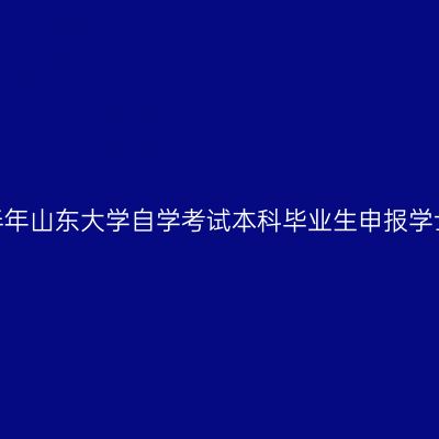 2022年下半年山东大学自学考试本科毕业生申报学士学位通知