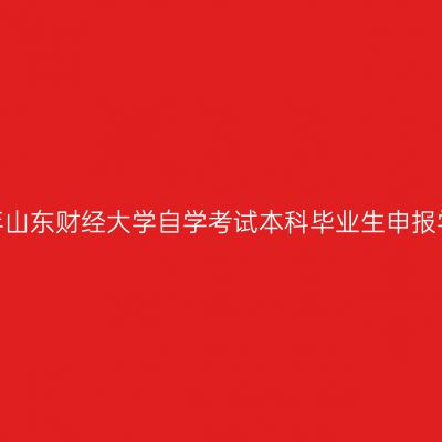 2022年下半年山东财经大学自学考试本科毕业生申报学士学位通知