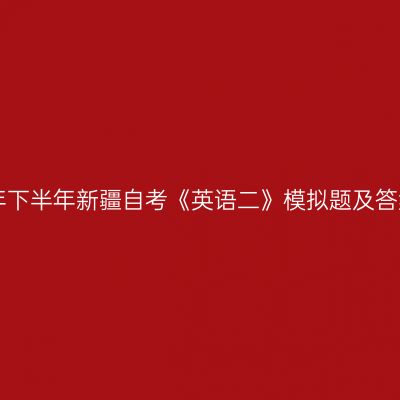2022年下半年新疆自考《英语二》模拟题及答案(四)