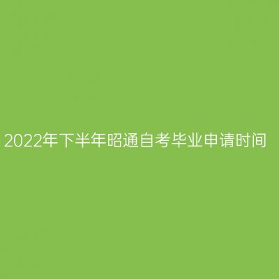 2022年下半年昭通自考毕业申请时间
