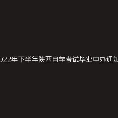 2022年下半年陕西自学考试毕业申办通知