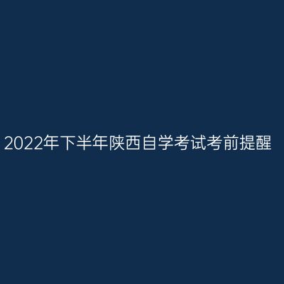 2022年下半年陕西自学考试考前提醒