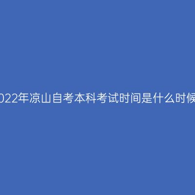 2022年凉山自考本科考试时间是什么时候