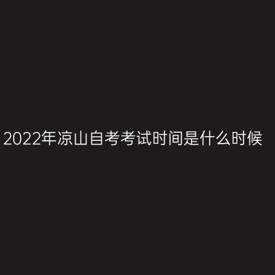 2022年凉山自考考试时间是什么时候
