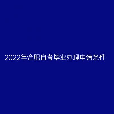 2022年合肥自考毕业办理申请条件