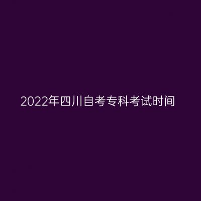 2022年四川自考专科考试时间