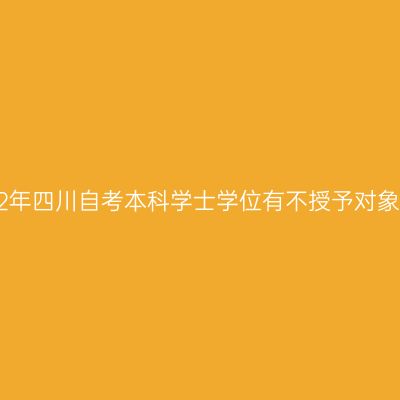2022年四川自考本科学士学位有不授予对象吗?