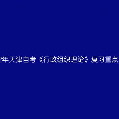 2022年天津自考《行政组织理论》复习重点(10)