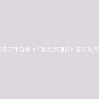 2022年天津自考《行政组织理论》复习重点(12)