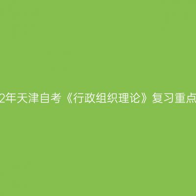 2022年天津自考《行政组织理论》复习重点(5)