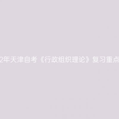 2022年天津自考《行政组织理论》复习重点(9)