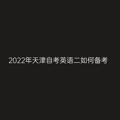 2022年天津自考英语二如何备考