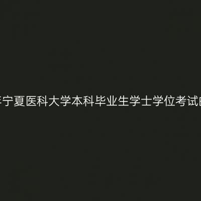 2022年宁夏医科大学本科毕业生学士学位考试的通知