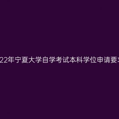 2022年宁夏大学自学考试本科学位申请要求