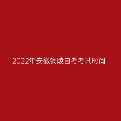 2022年安徽铜陵自考考试时间
