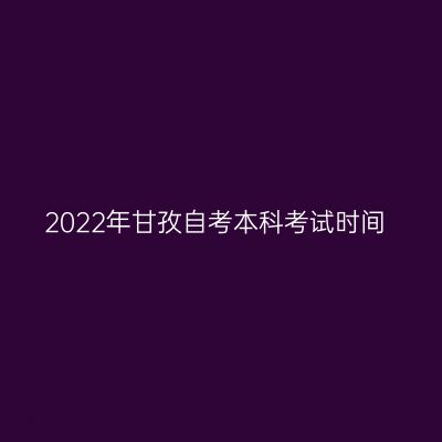 2022年甘孜自考本科考试时间