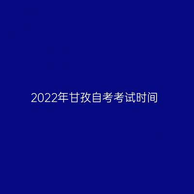 2022年甘孜自考考试时间