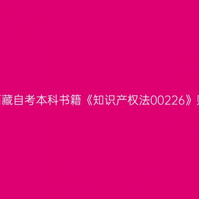 2022年西藏自考本科书籍《知识产权法00226》购买网站