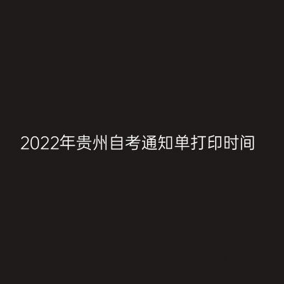 2022年贵州自考通知单打印时间