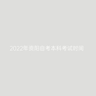 2022年资阳自考本科考试时间