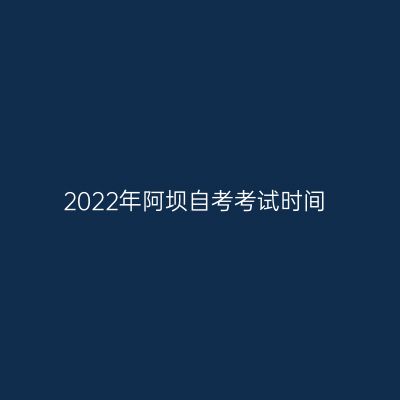 2022年阿坝自考考试时间