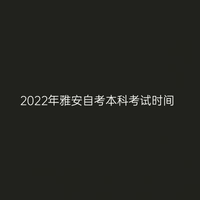2022年雅安自考本科考试时间