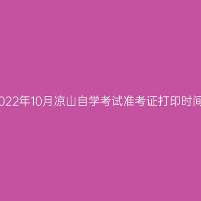 2022年10月凉山自学考试准考证打印时间