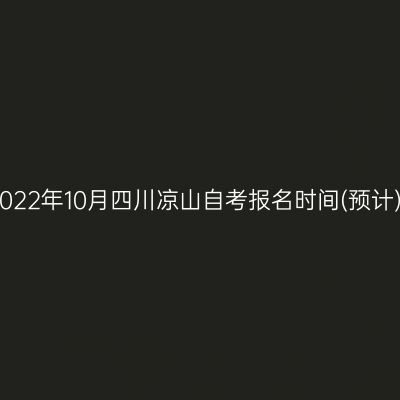 2022年10月四川凉山自考报名时间(预计)