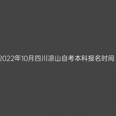 2022年10月四川凉山自考本科报名时间