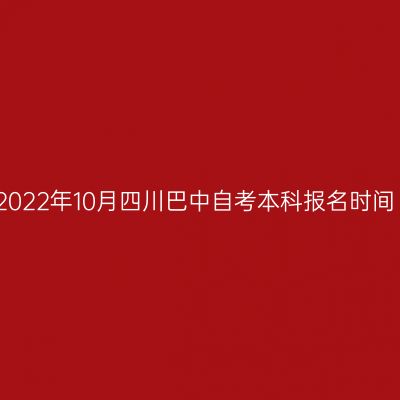 2022年10月四川巴中自考本科报名时间