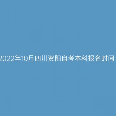 2022年10月四川资阳自考本科报名时间