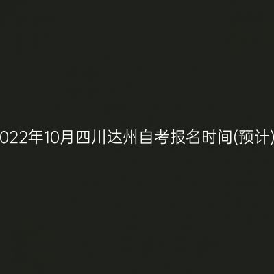 2022年10月四川达州自考报名时间(预计)