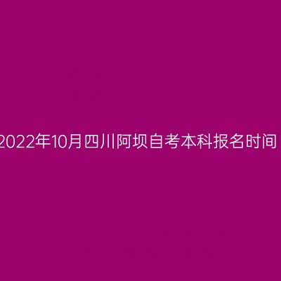 2022年10月四川阿坝自考本科报名时间