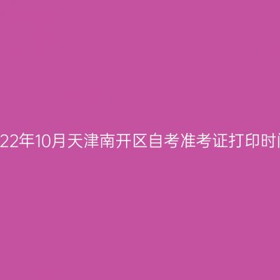 2022年10月天津南开区自考准考证打印时间