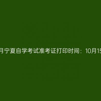 2022年10月宁夏自学考试准考证打印时间：10月15日至21日