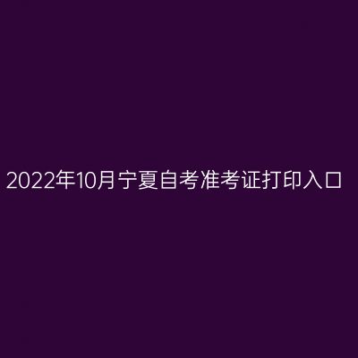 2022年10月宁夏自考准考证打印入口