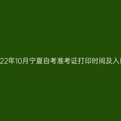 2022年10月宁夏自考准考证打印时间及入口