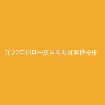 2022年10月宁夏自考考试课程安排