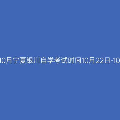 2022年10月宁夏银川自学考试时间10月22日-10月25日